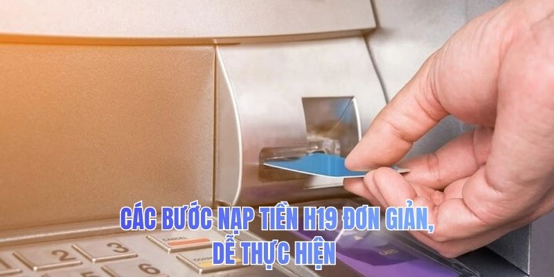 Các bước nạp tiền H19 đơn giản, dễ thực hiện