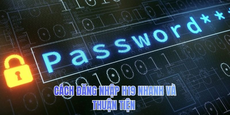 Cách đăng nhập H19 nhanh và thuận tiện