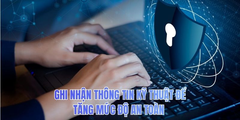 Ghi nhận thông tin kỹ thuật để tăng mức độ an toàn