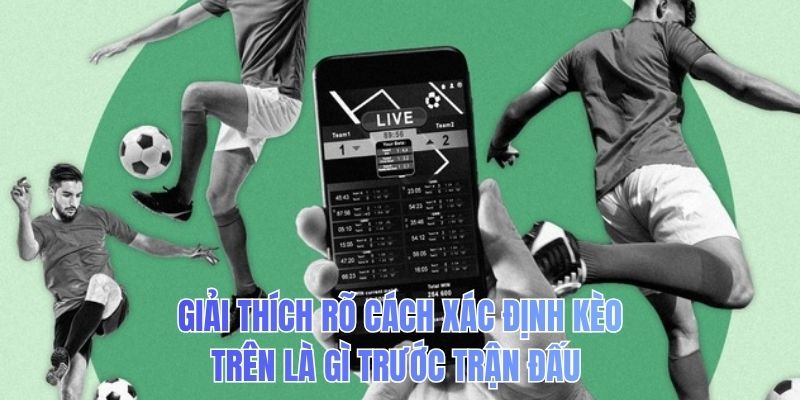 Giải thích rõ cách xác định kèo trên là gì trước trận đấu 