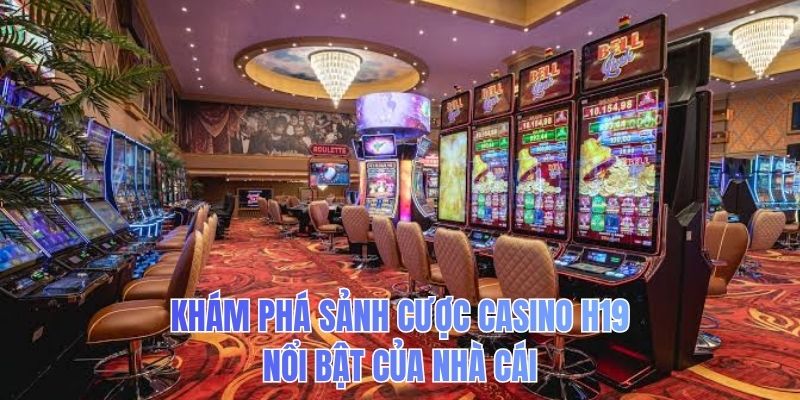 Khám phá sảnh cược Casino H19 nổi bật của nhà cái