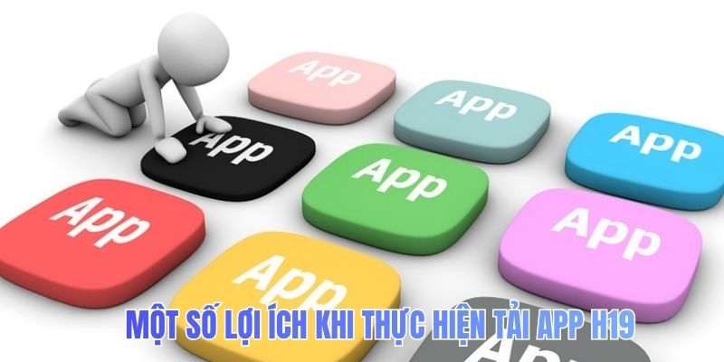 Một số lợi ích khi thực hiện tải app H19