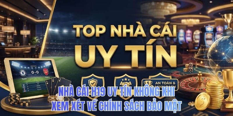 Nhà cái H19 uy tín không khi xem xét về chính sách bảo mật