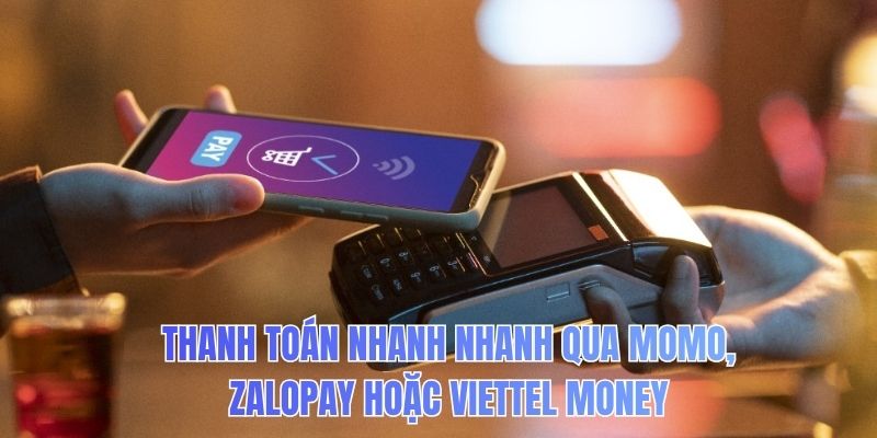 Thanh toán nhanh nhanh qua MoMo, ZaloPay hoặc Viettel Money