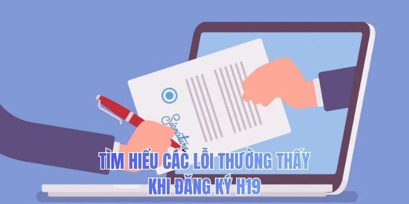 Tìm hiểu các lỗi thường thấy khi đăng ký H19